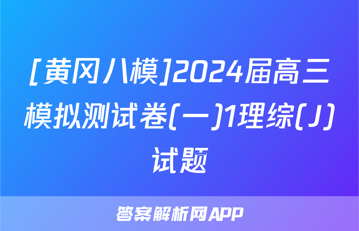 [黄冈八模]2024届高三模拟测试卷(一)1理综(J)试题