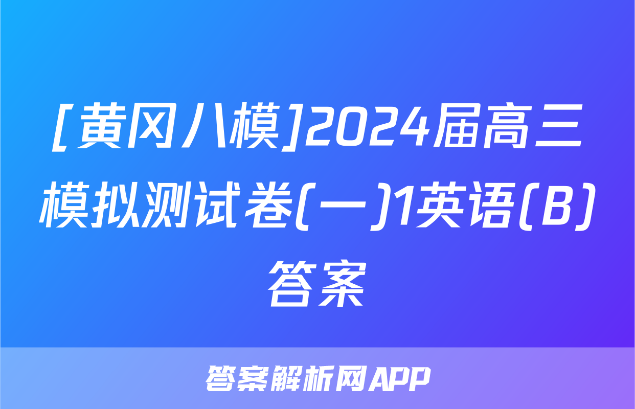 [黄冈八模]2024届高三模拟测试卷(一)1英语(B)答案