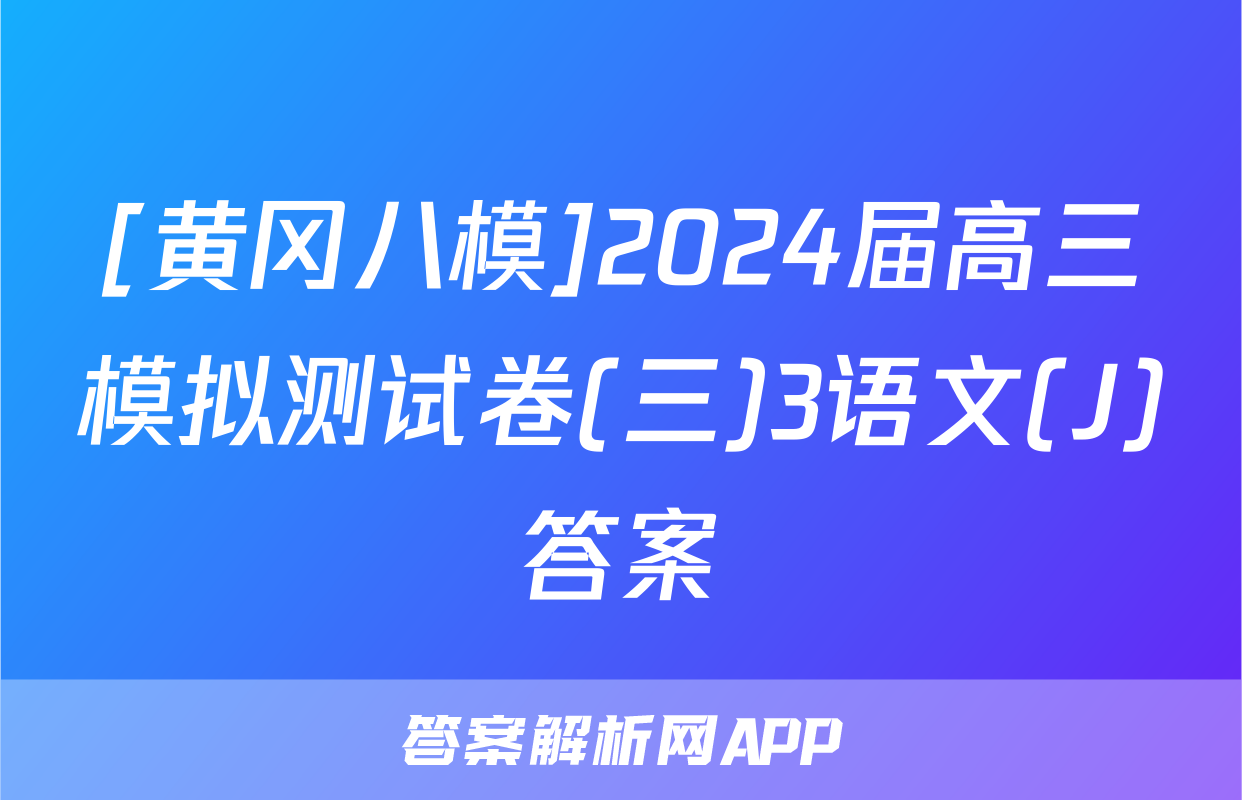 [黄冈八模]2024届高三模拟测试卷(三)3语文(J)答案