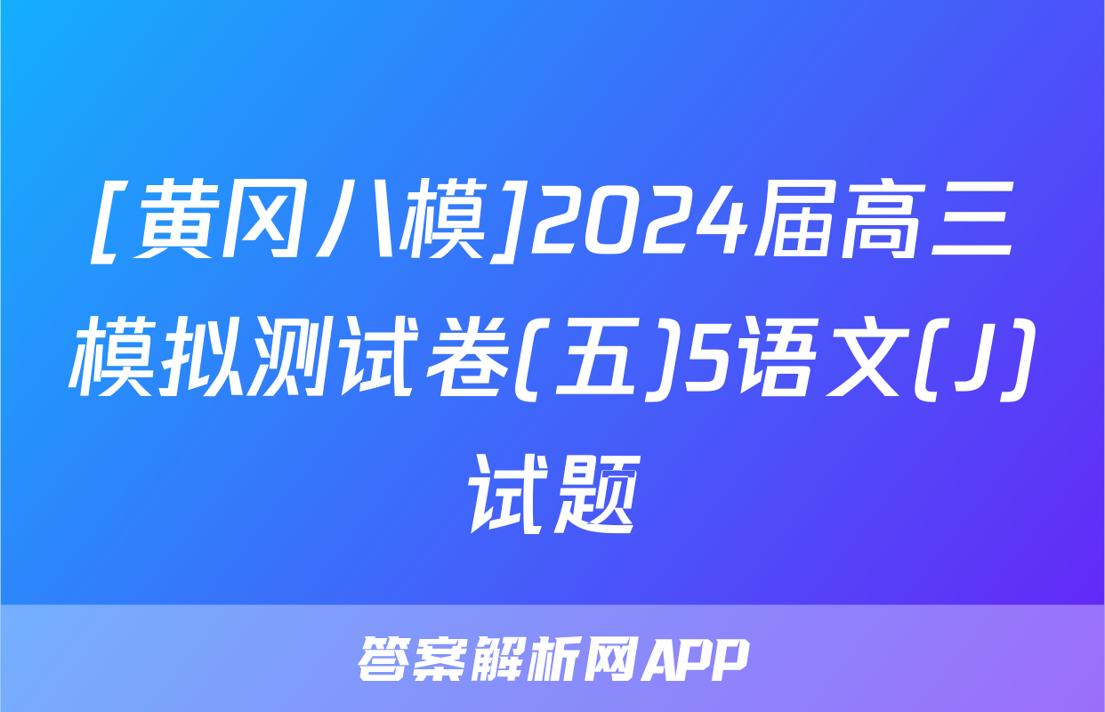 [黄冈八模]2024届高三模拟测试卷(五)5语文(J)试题
