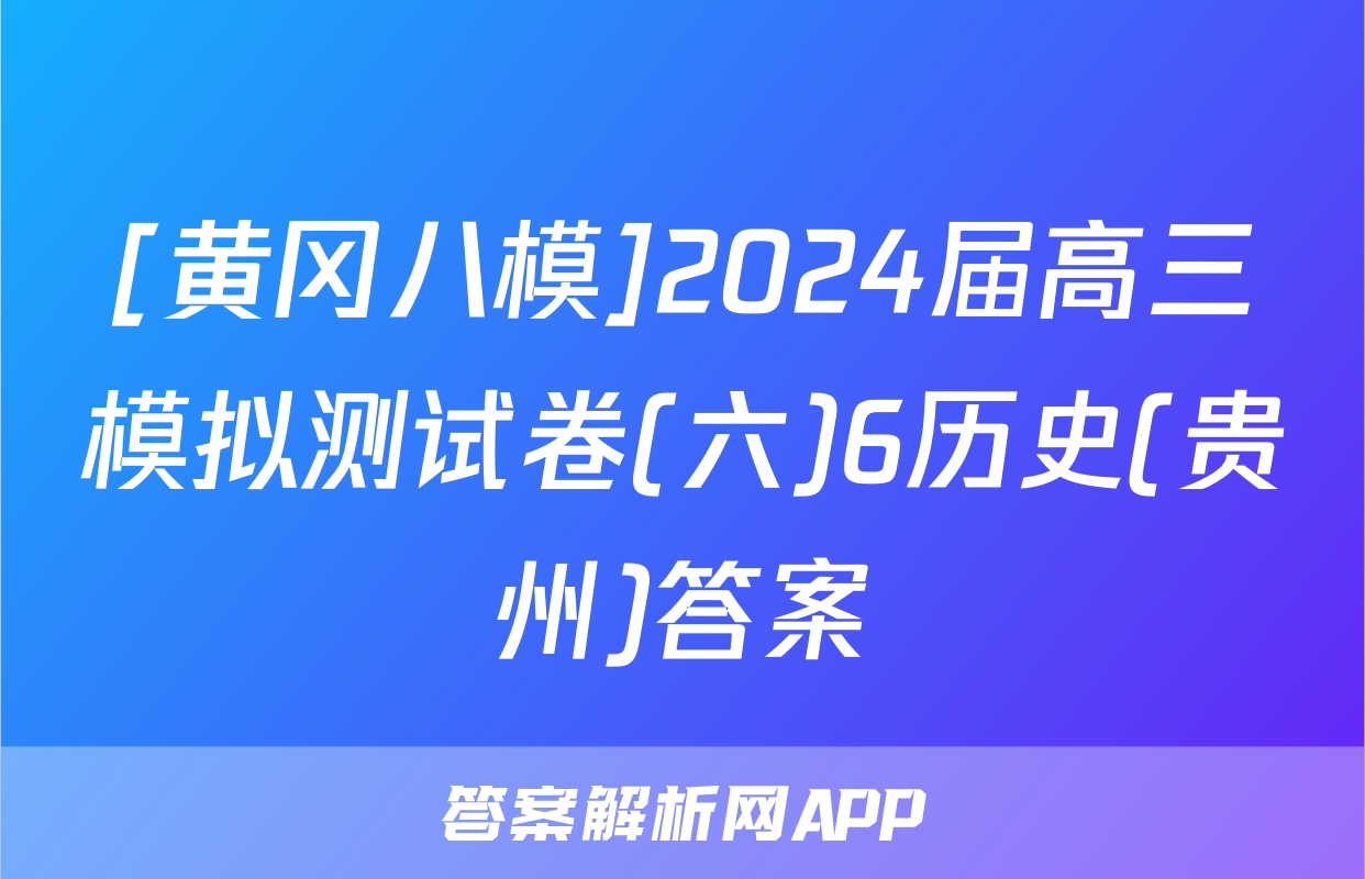 [黄冈八模]2024届高三模拟测试卷(六)6历史(贵州)答案