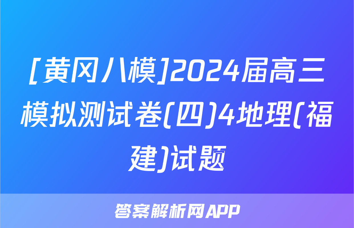 [黄冈八模]2024届高三模拟测试卷(四)4地理(福建)试题