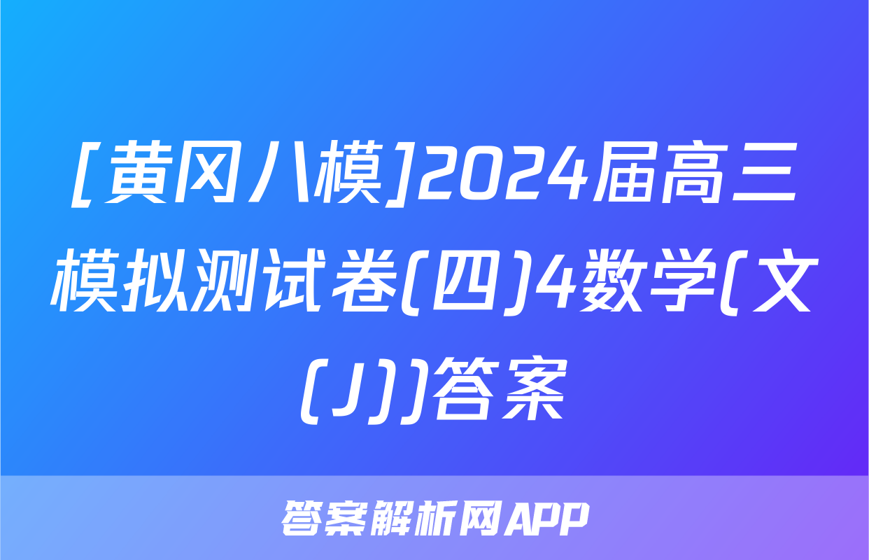 [黄冈八模]2024届高三模拟测试卷(四)4数学(文(J))答案