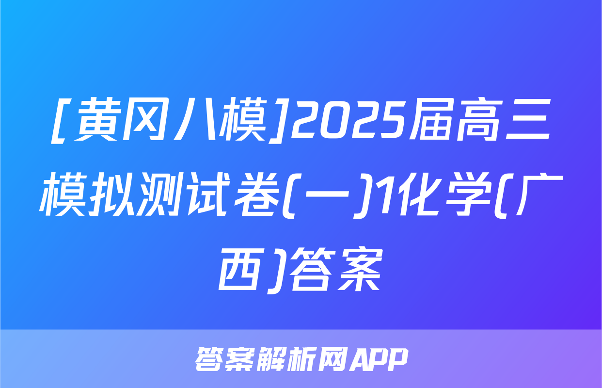 [黄冈八模]2025届高三模拟测试卷(一)1化学(广西)答案