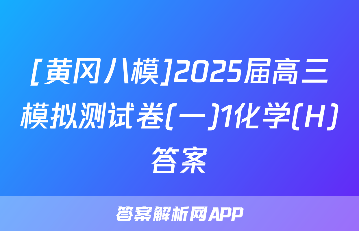 [黄冈八模]2025届高三模拟测试卷(一)1化学(H)答案