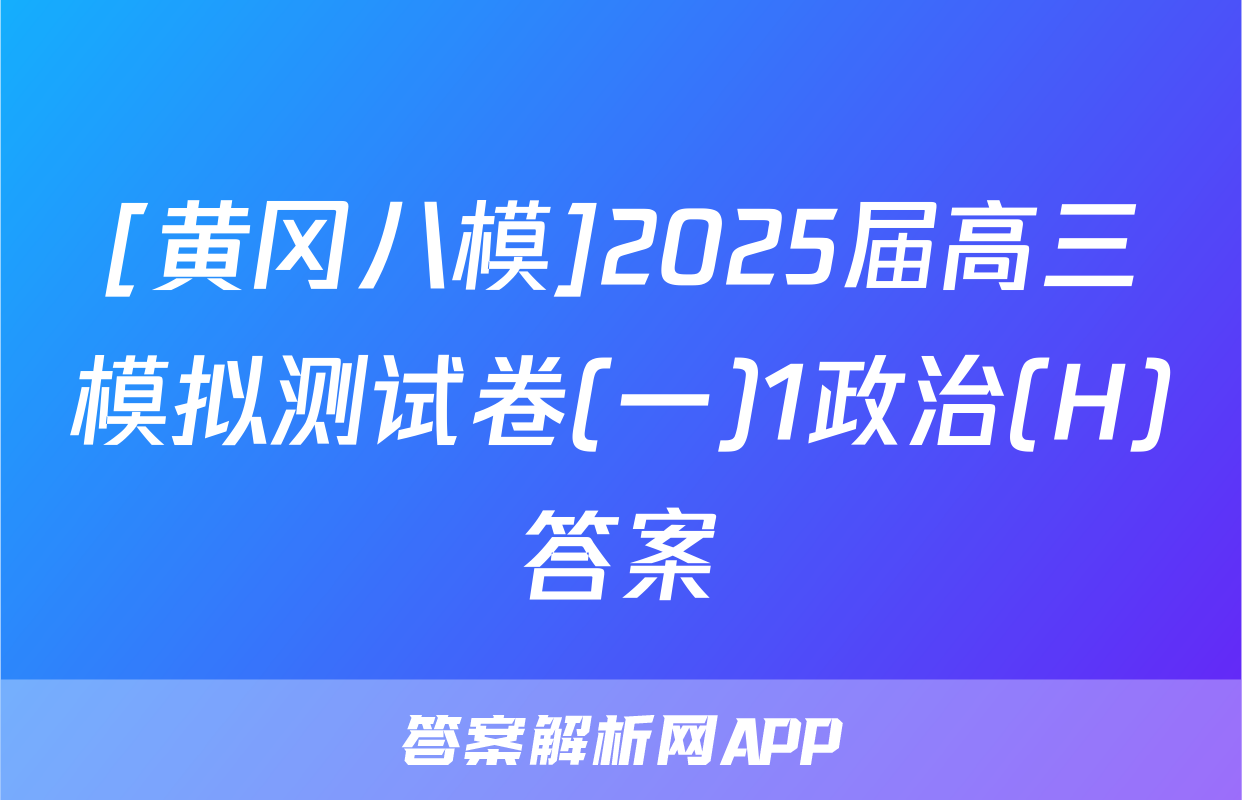 [黄冈八模]2025届高三模拟测试卷(一)1政治(H)答案