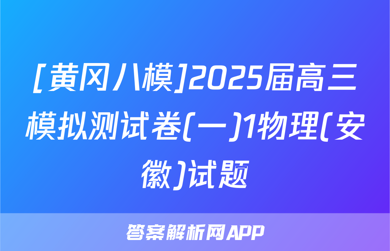 [黄冈八模]2025届高三模拟测试卷(一)1物理(安徽)试题