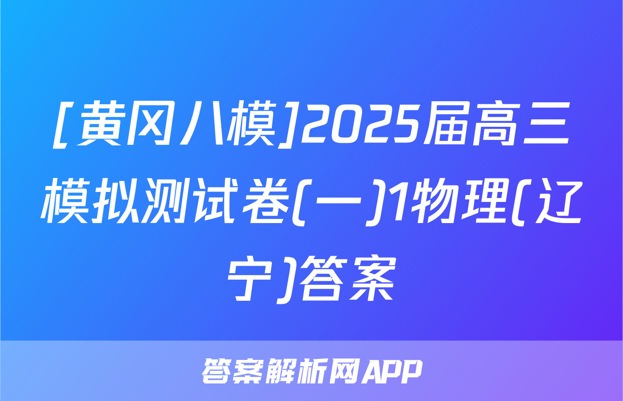 [黄冈八模]2025届高三模拟测试卷(一)1物理(辽宁)答案
