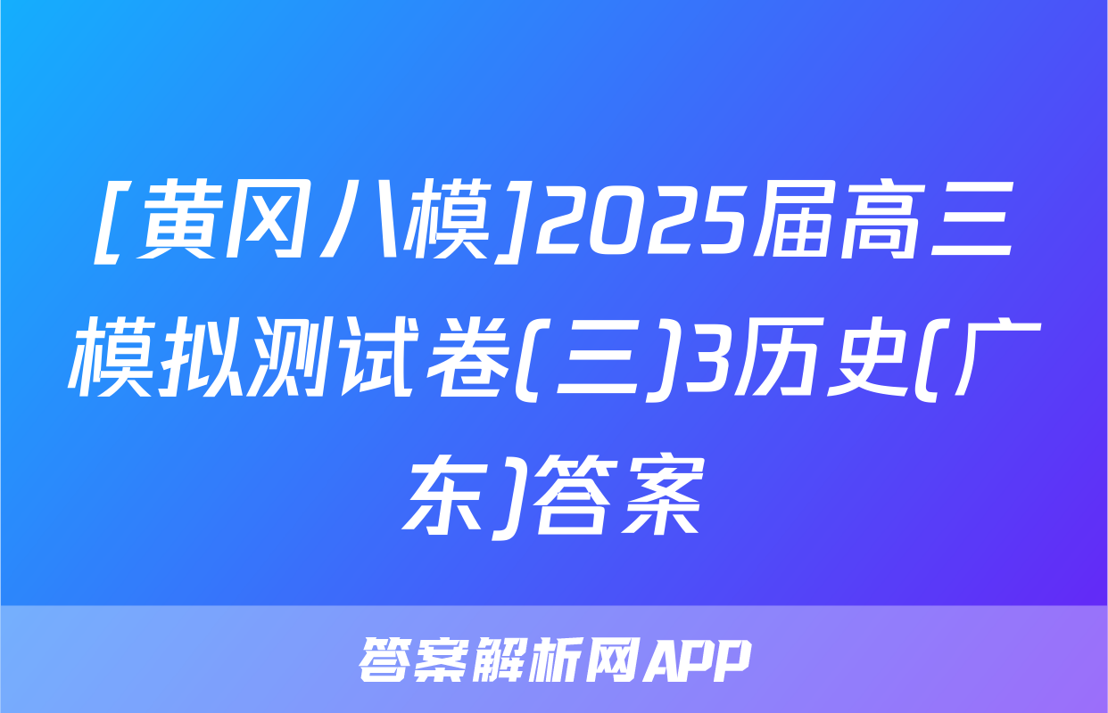 [黄冈八模]2025届高三模拟测试卷(三)3历史(广东)答案