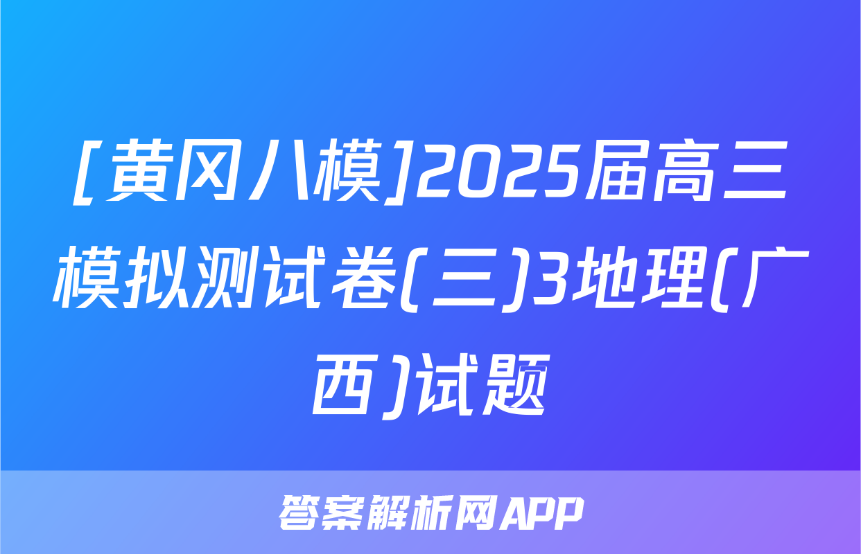[黄冈八模]2025届高三模拟测试卷(三)3地理(广西)试题