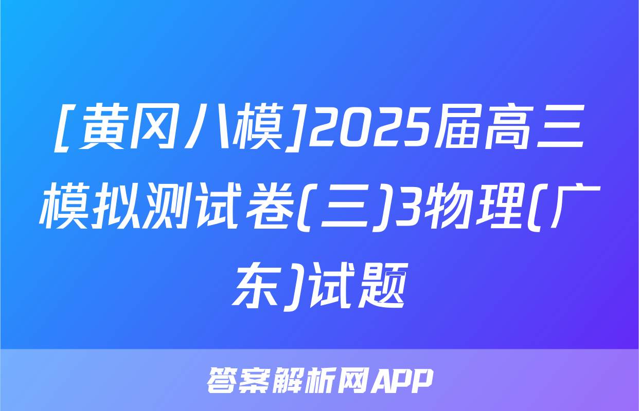 [黄冈八模]2025届高三模拟测试卷(三)3物理(广东)试题