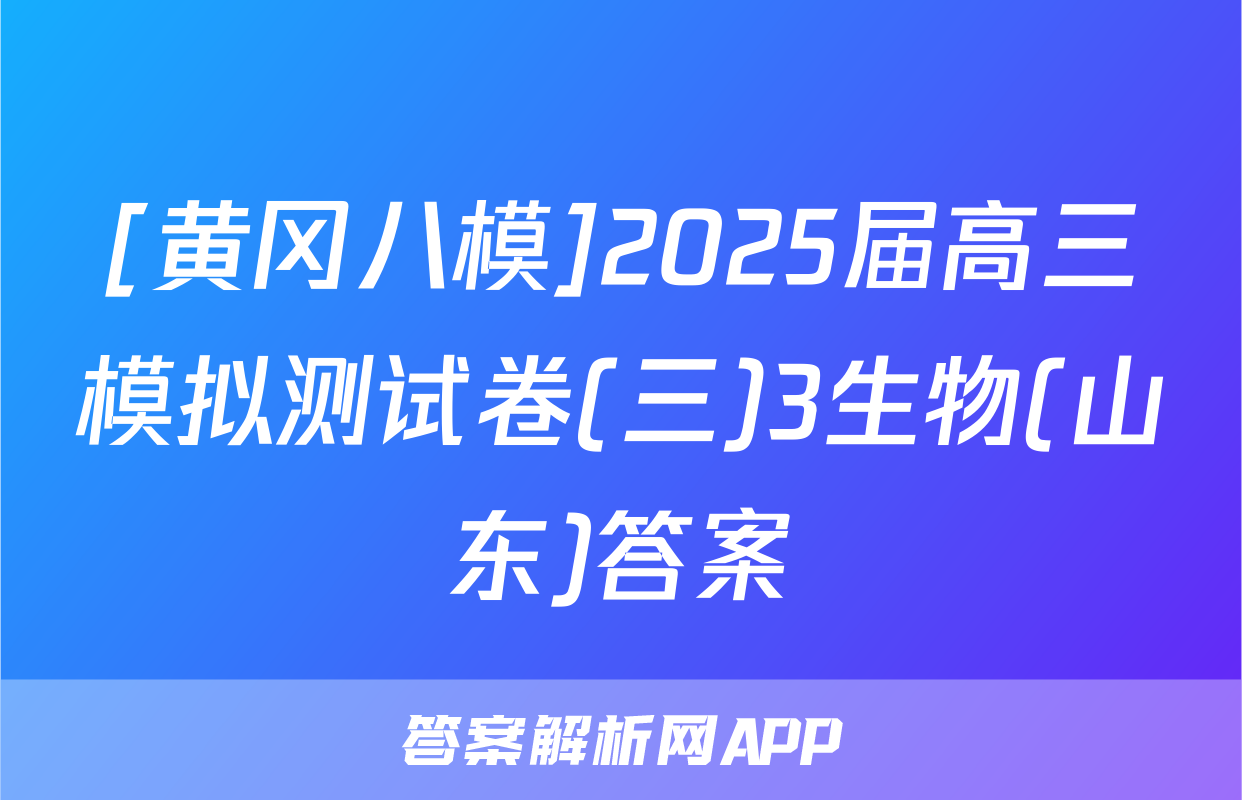 [黄冈八模]2025届高三模拟测试卷(三)3生物(山东)答案