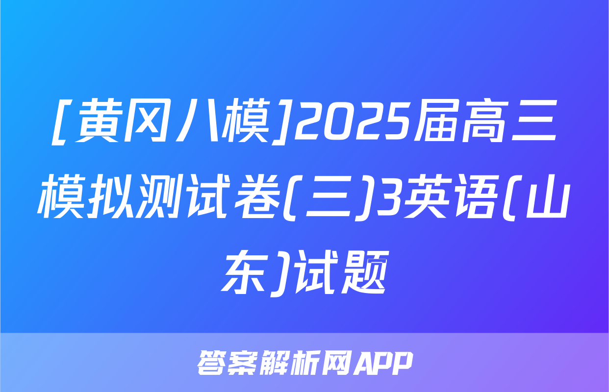 [黄冈八模]2025届高三模拟测试卷(三)3英语(山东)试题