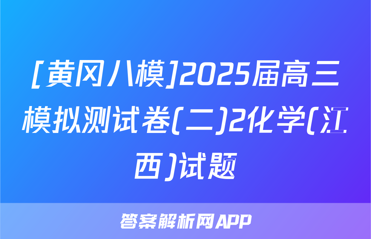 [黄冈八模]2025届高三模拟测试卷(二)2化学(江西)试题