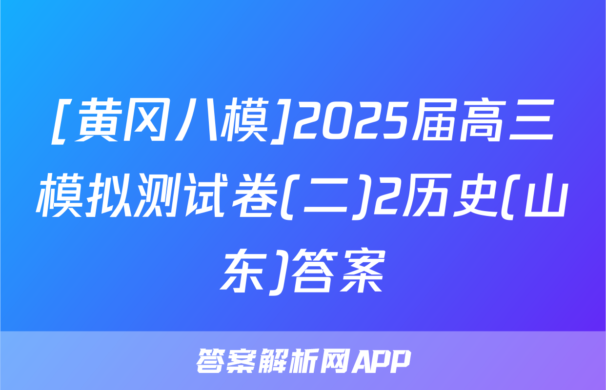 [黄冈八模]2025届高三模拟测试卷(二)2历史(山东)答案