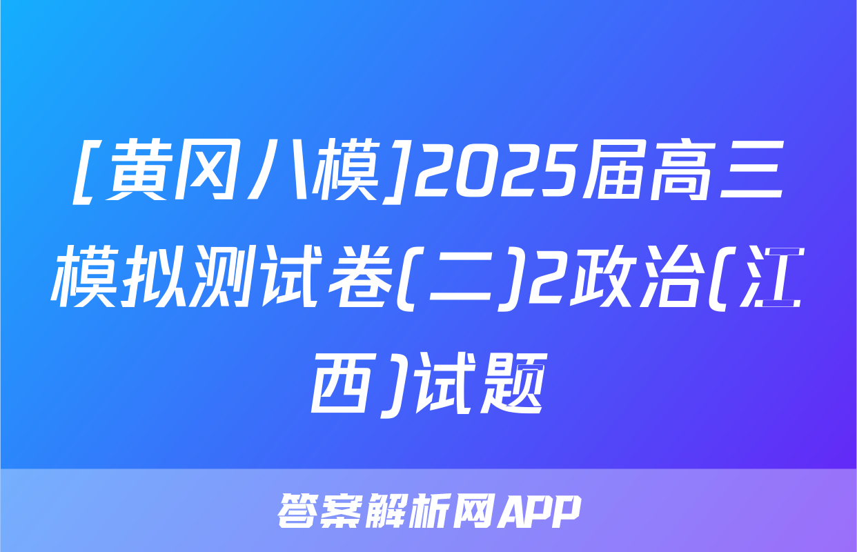 [黄冈八模]2025届高三模拟测试卷(二)2政治(江西)试题