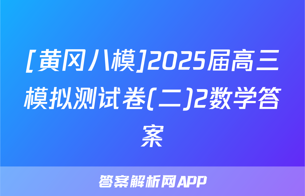 [黄冈八模]2025届高三模拟测试卷(二)2数学答案