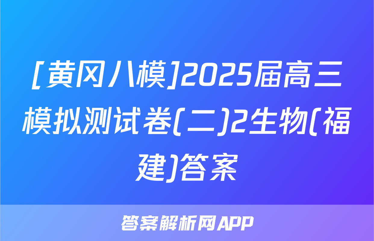 [黄冈八模]2025届高三模拟测试卷(二)2生物(福建)答案