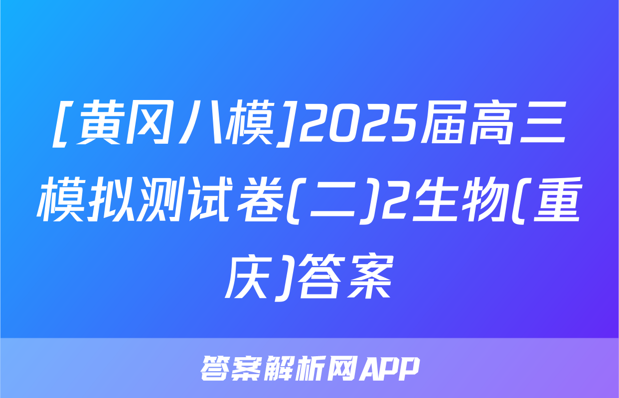 [黄冈八模]2025届高三模拟测试卷(二)2生物(重庆)答案