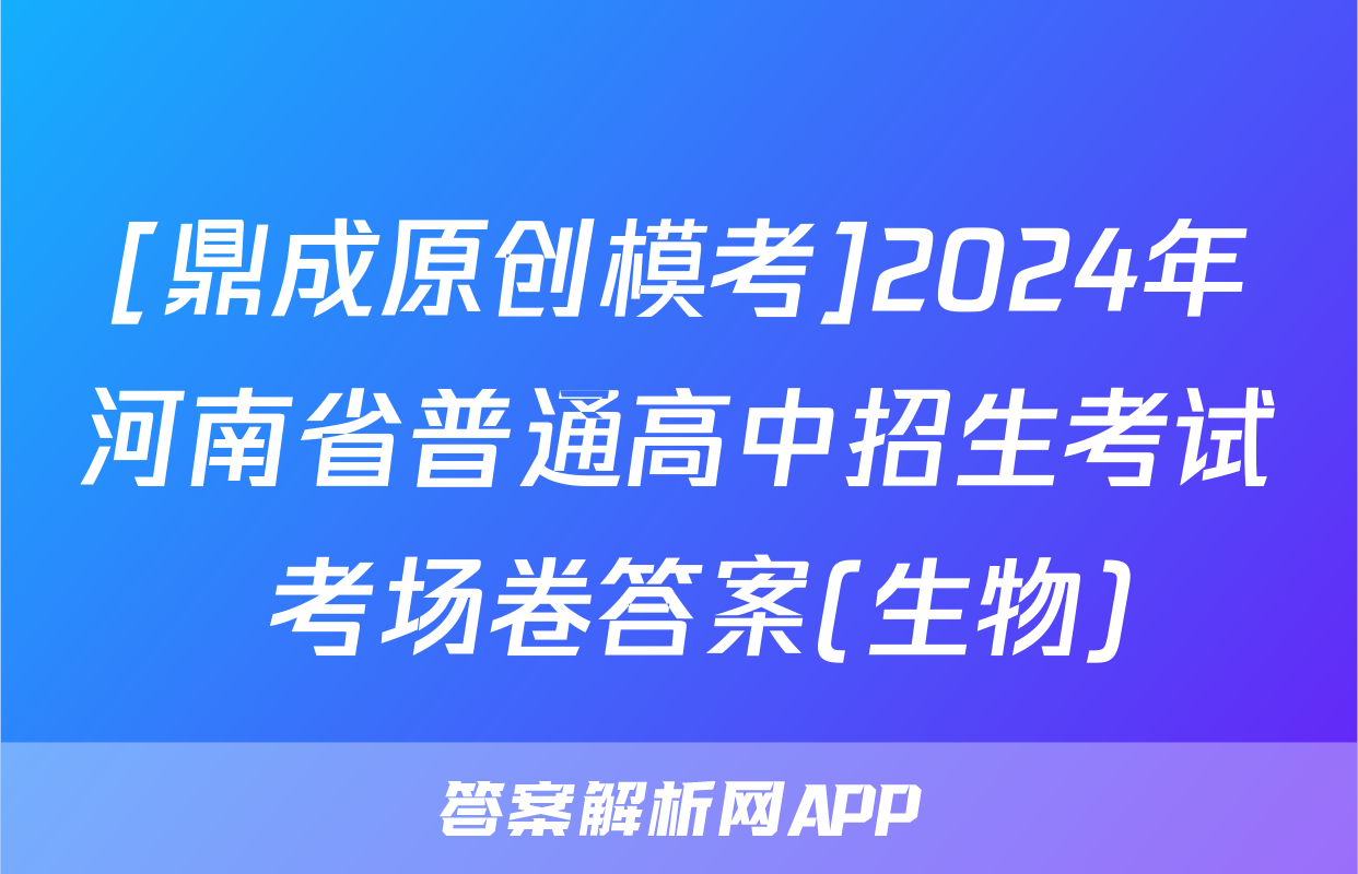 [鼎成原创模考]2024年河南省普通高中招生考试 考场卷答案(生物)