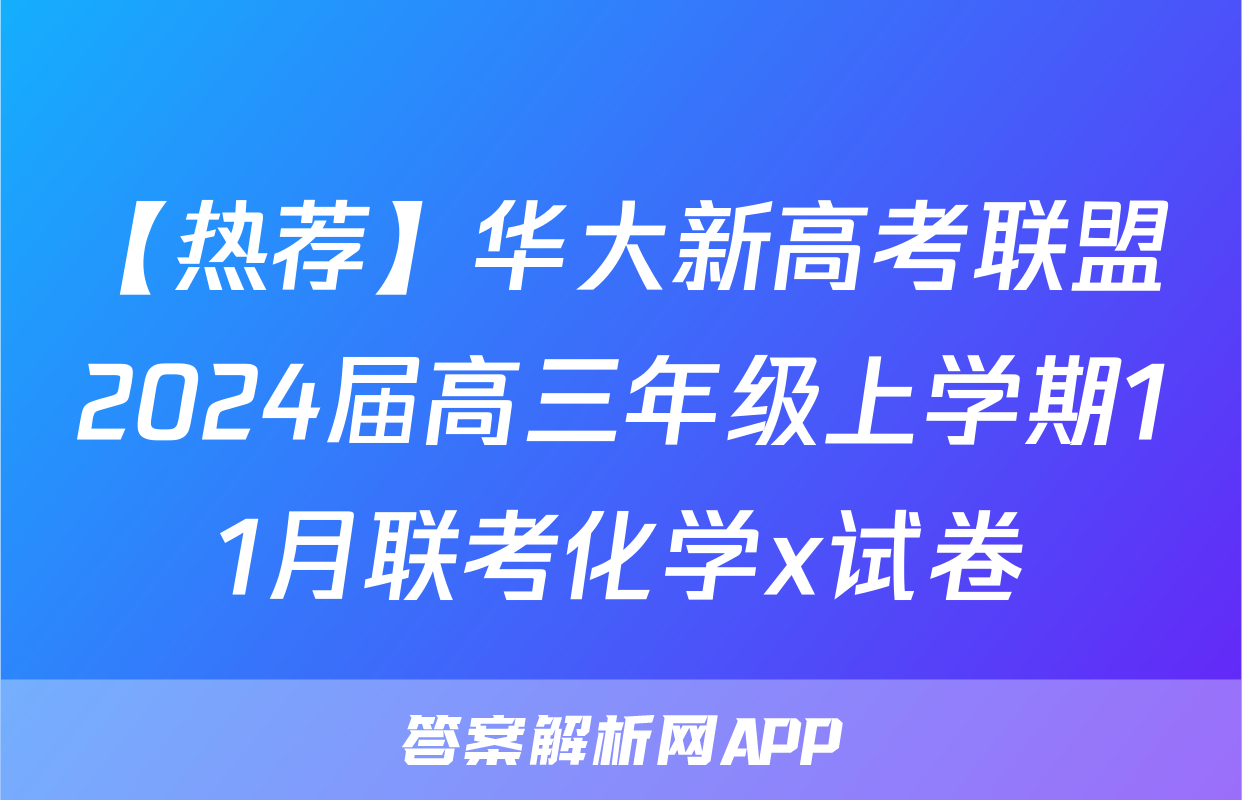【热荐】华大新高考联盟2024届高三年级上学期11月联考化学x试卷