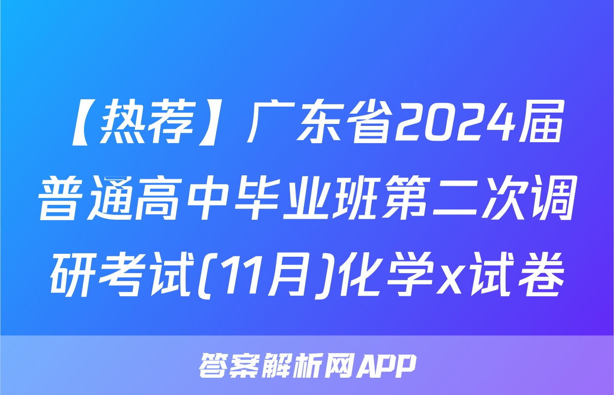【热荐】广东省2024届普通高中毕业班第二次调研考试(11月)化学x试卷