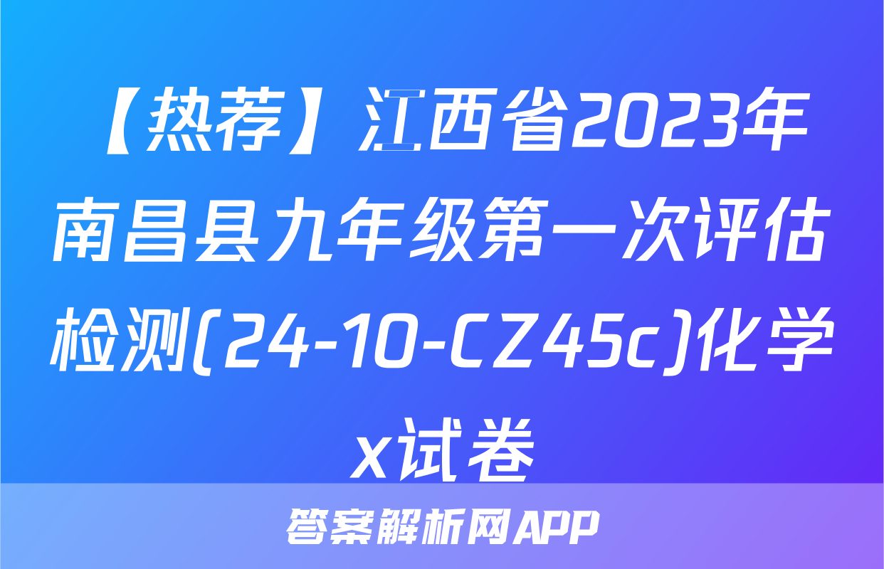 【热荐】江西省2023年南昌县九年级第一次评估检测(24-10-CZ45c)化学x试卷