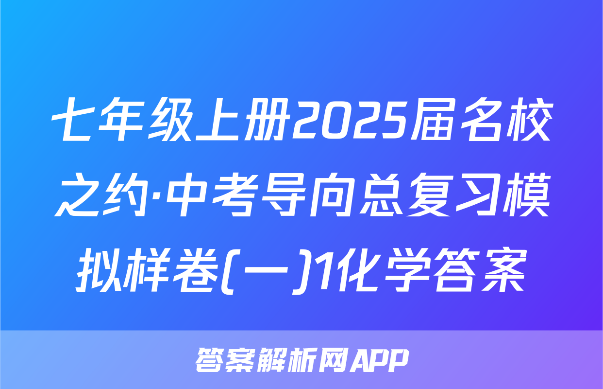 七年级上册2025届名校之约·中考导向总复习模拟样卷(一)1化学答案