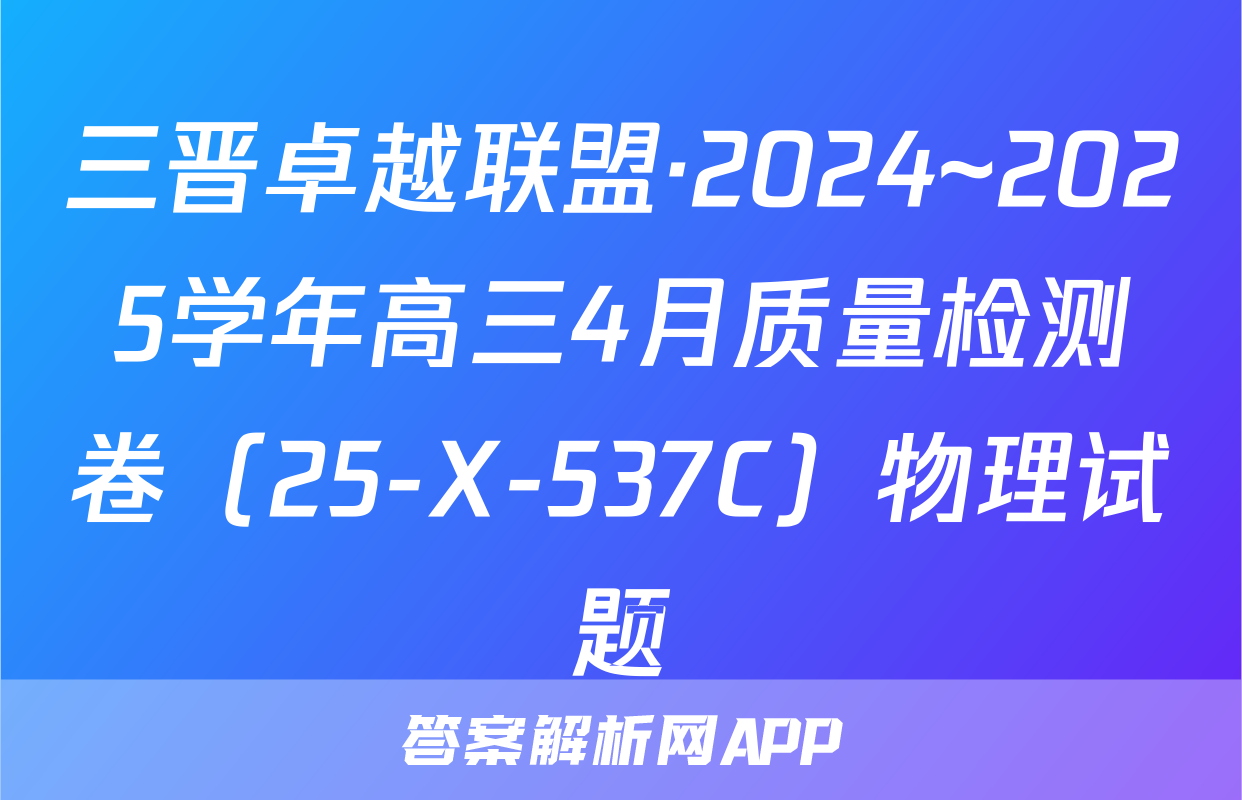 三晋卓越联盟·2024~2025学年高三4月质量检测卷（25-X-537C）物理试题