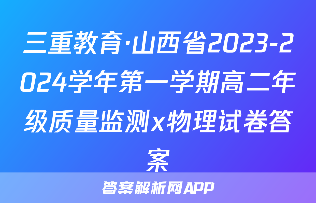 三重教育·山西省2023-2024学年第一学期高二年级质量监测x物理试卷答案