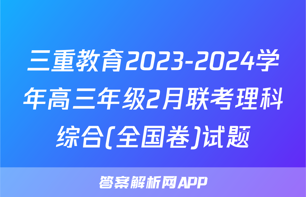 三重教育2023-2024学年高三年级2月联考理科综合(全国卷)试题