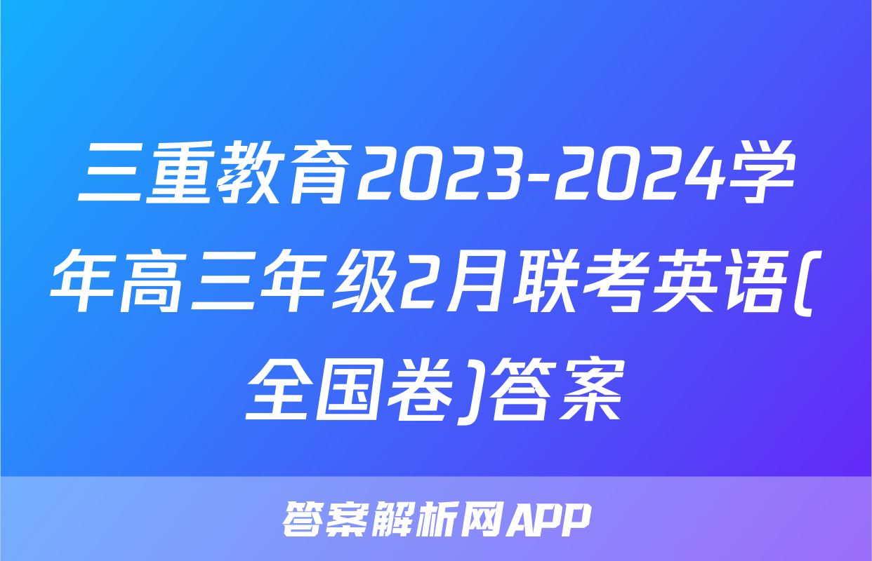 三重教育2023-2024学年高三年级2月联考英语(全国卷)答案