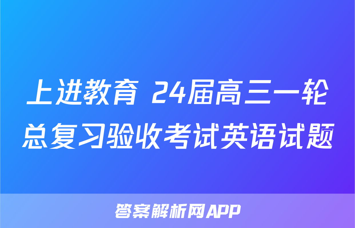 上进教育 24届高三一轮总复习验收考试英语试题