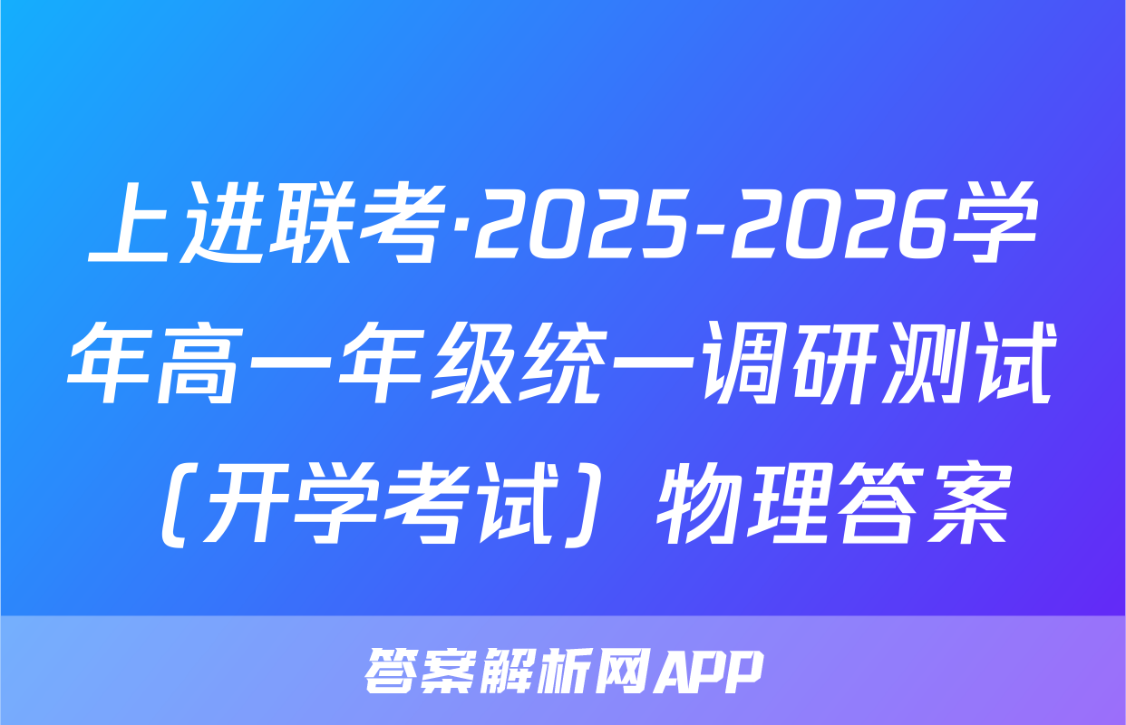 上进联考·2025-2026学年高一年级统一调研测试（开学考试）物理答案