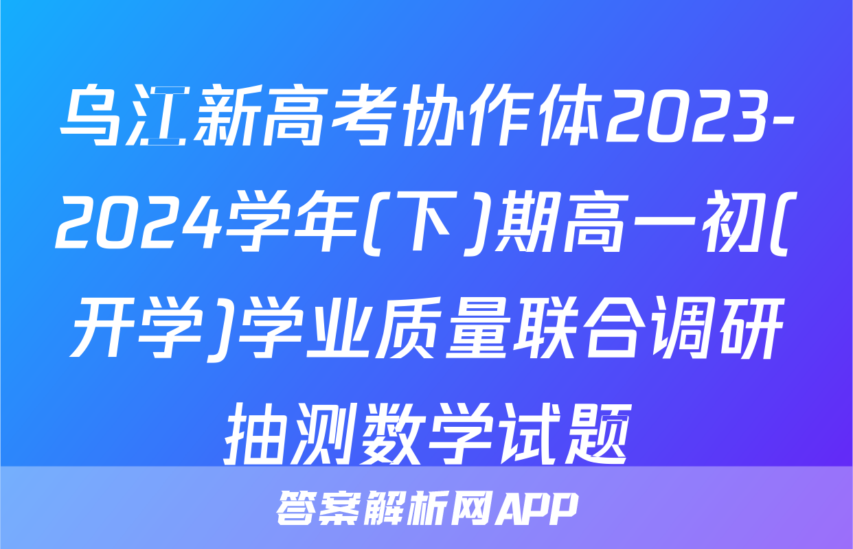乌江新高考协作体2023-2024学年(下)期高一初(开学)学业质量联合调研抽测数学试题