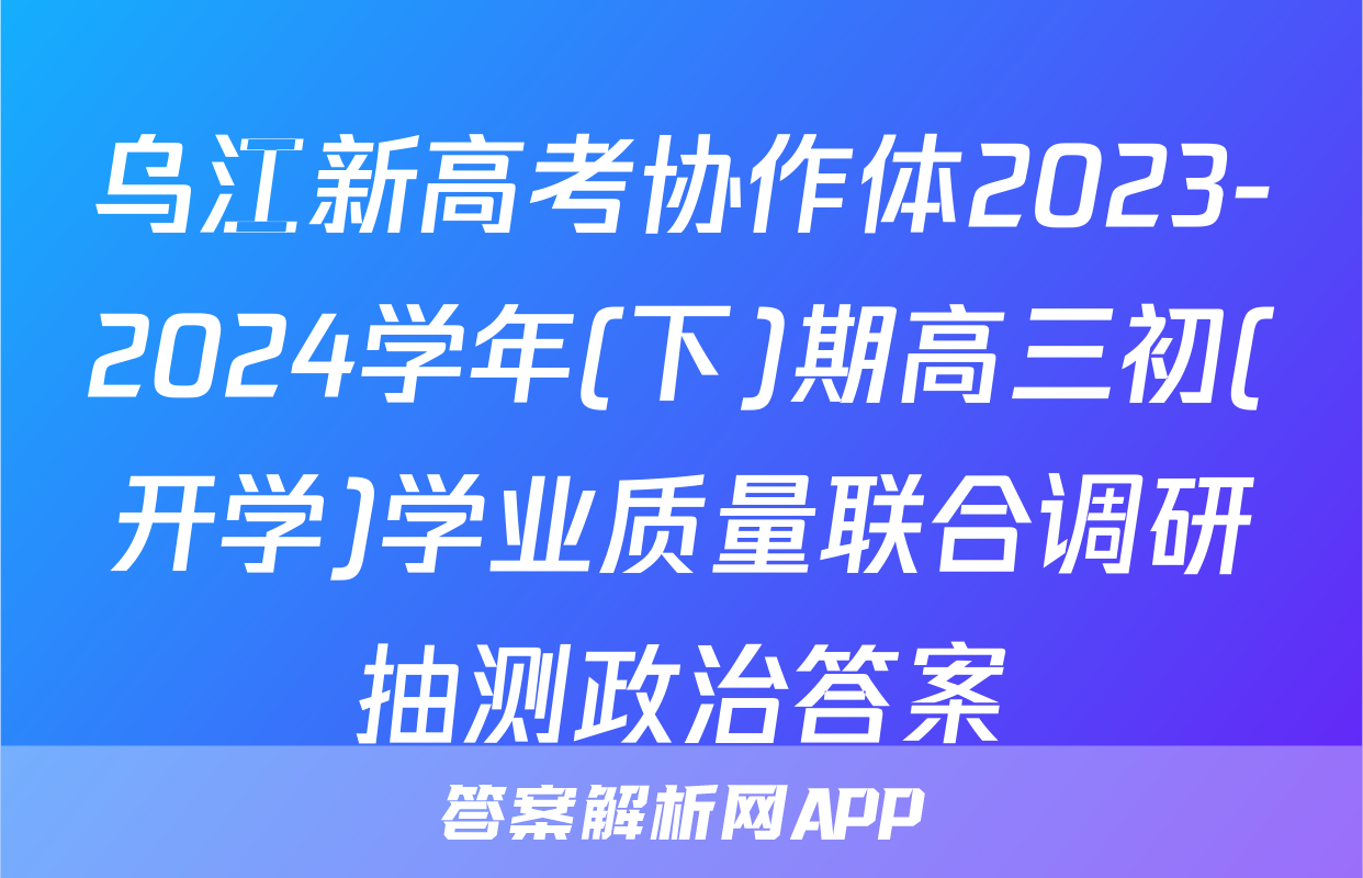 乌江新高考协作体2023-2024学年(下)期高三初(开学)学业质量联合调研抽测政治答案