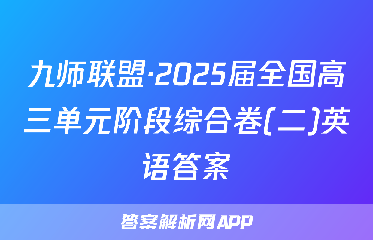 九师联盟·2025届全国高三单元阶段综合卷(二)英语答案