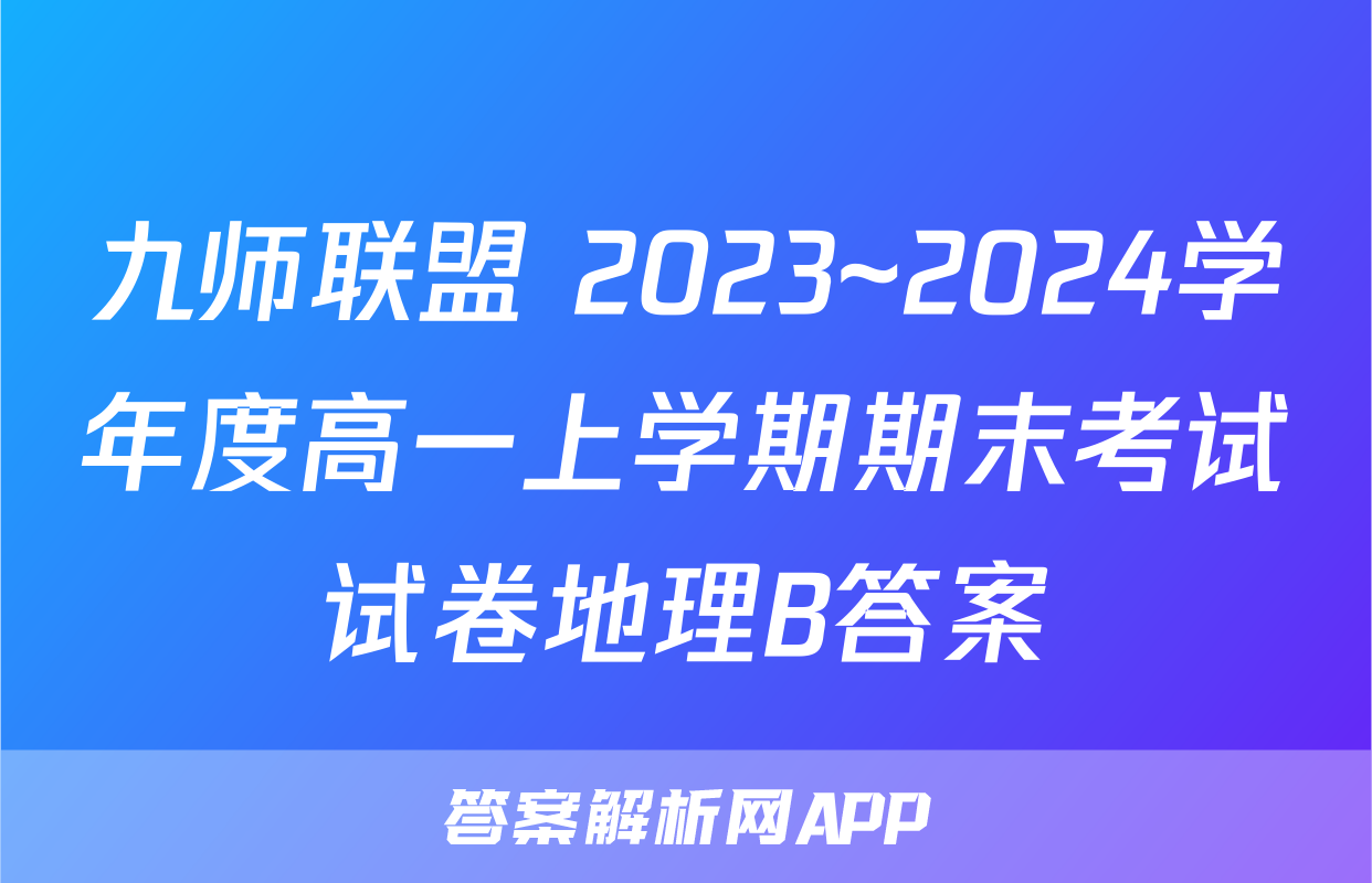 九师联盟 2023~2024学年度高一上学期期末考试试卷地理B答案