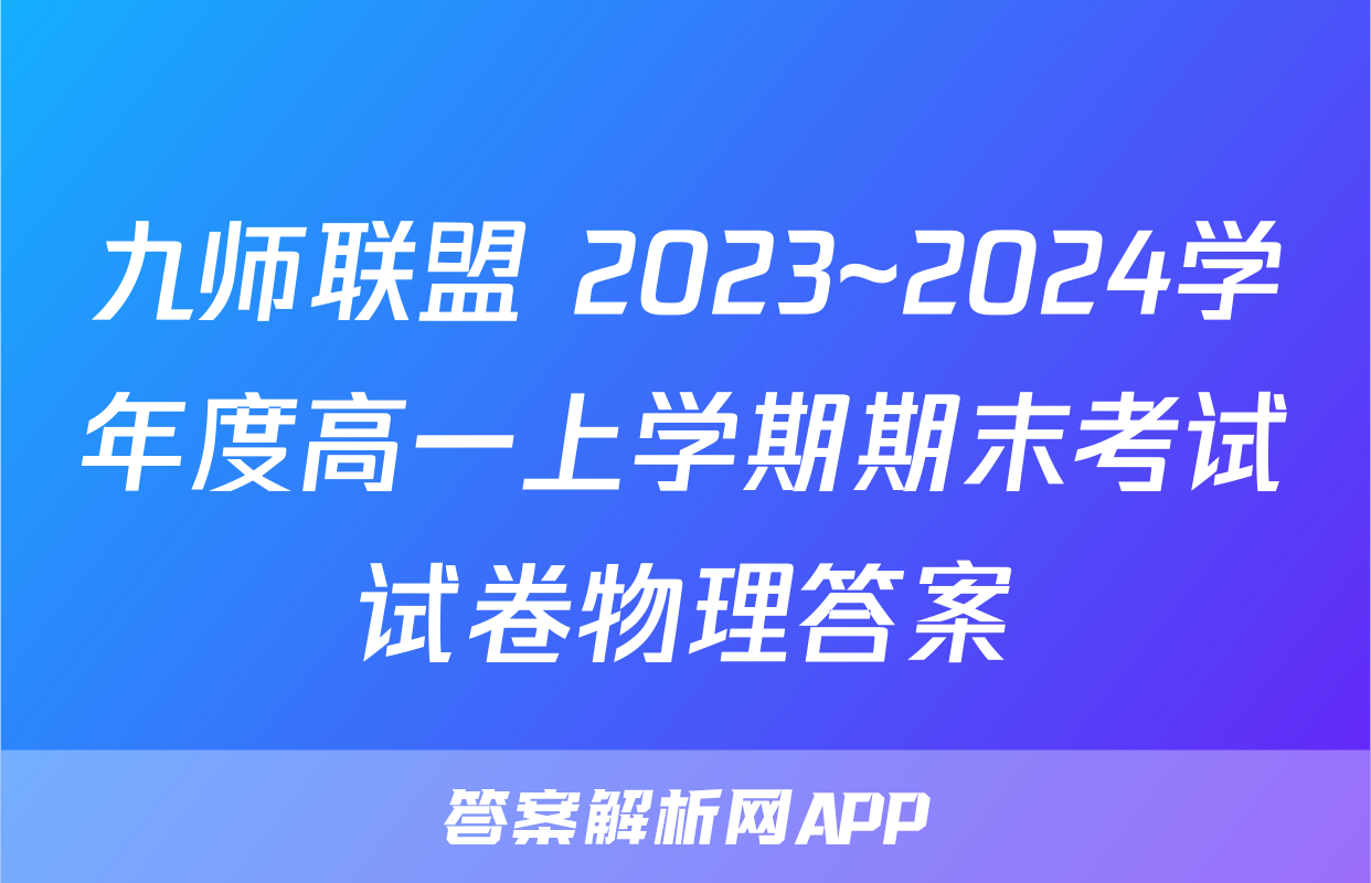 九师联盟 2023~2024学年度高一上学期期末考试试卷物理答案