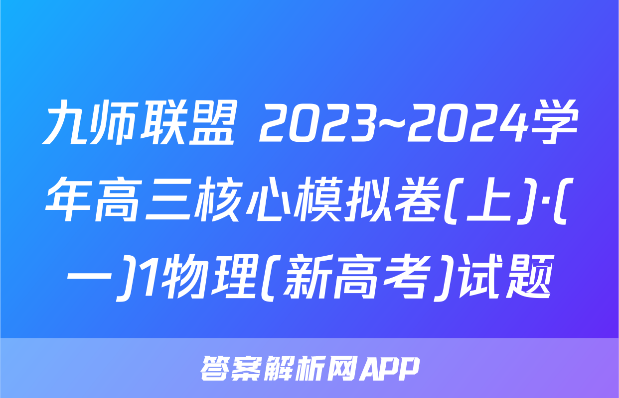 九师联盟 2023~2024学年高三核心模拟卷(上)·(一)1物理(新高考)试题
