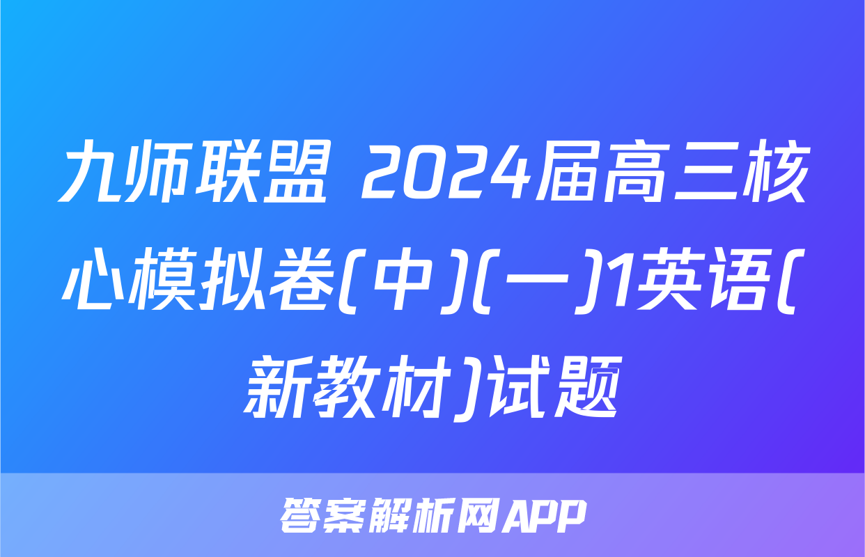 九师联盟 2024届高三核心模拟卷(中)(一)1英语(新教材)试题