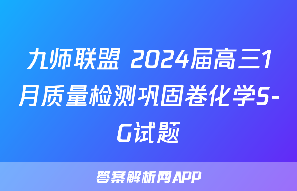 九师联盟 2024届高三1月质量检测巩固卷化学S-G试题