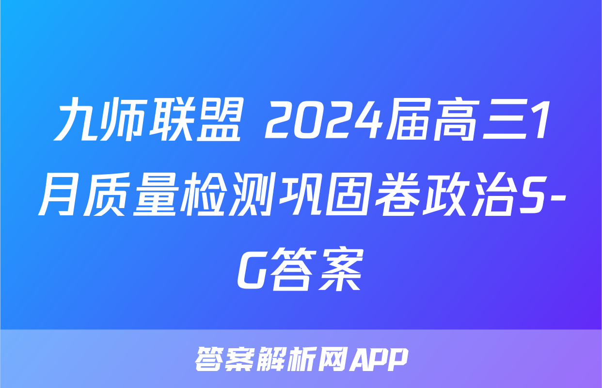 九师联盟 2024届高三1月质量检测巩固卷政治S-G答案