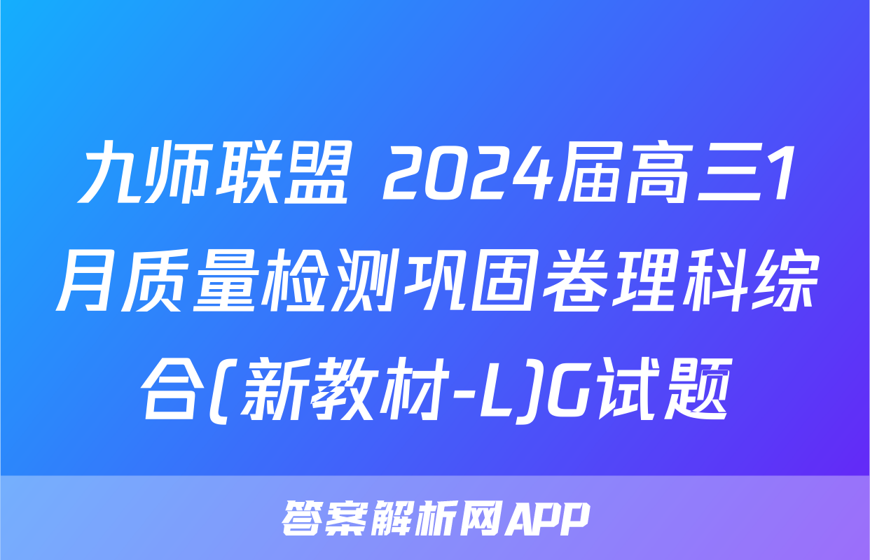 九师联盟 2024届高三1月质量检测巩固卷理科综合(新教材-L)G试题