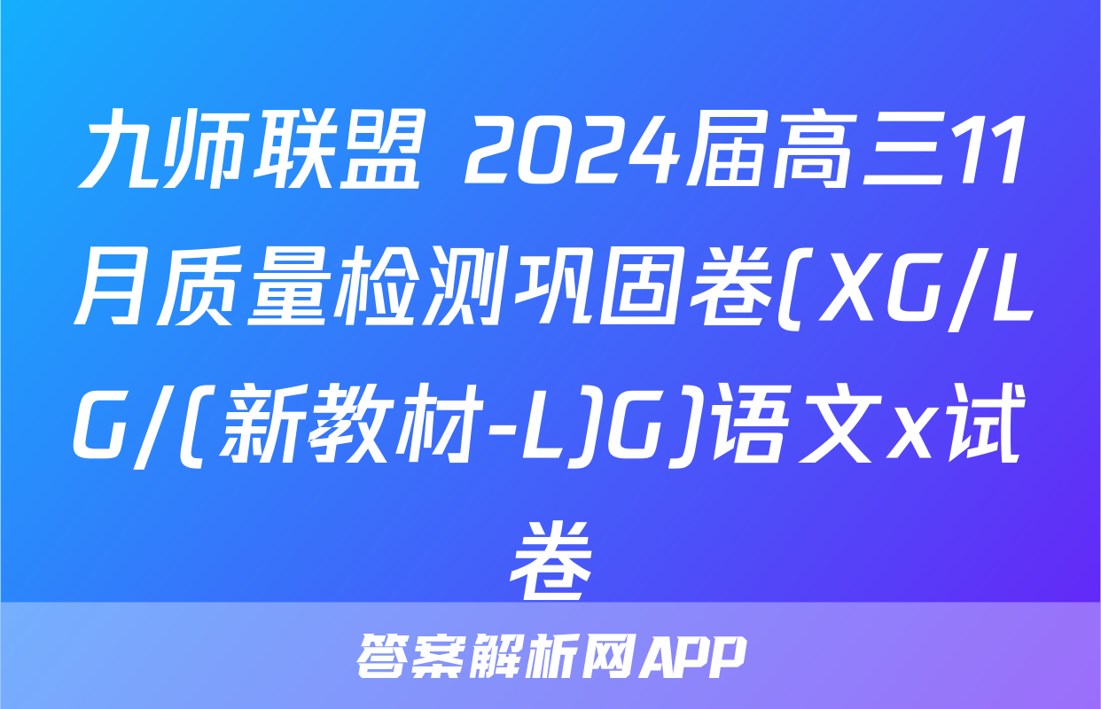 九师联盟 2024届高三11月质量检测巩固卷(XG/LG/(新教材-L)G)语文x试卷