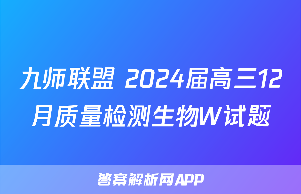 九师联盟 2024届高三12月质量检测生物W试题