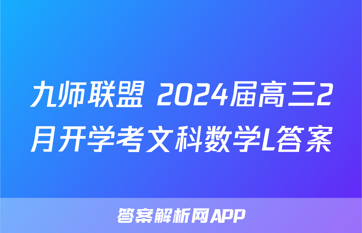 九师联盟 2024届高三2月开学考文科数学L答案