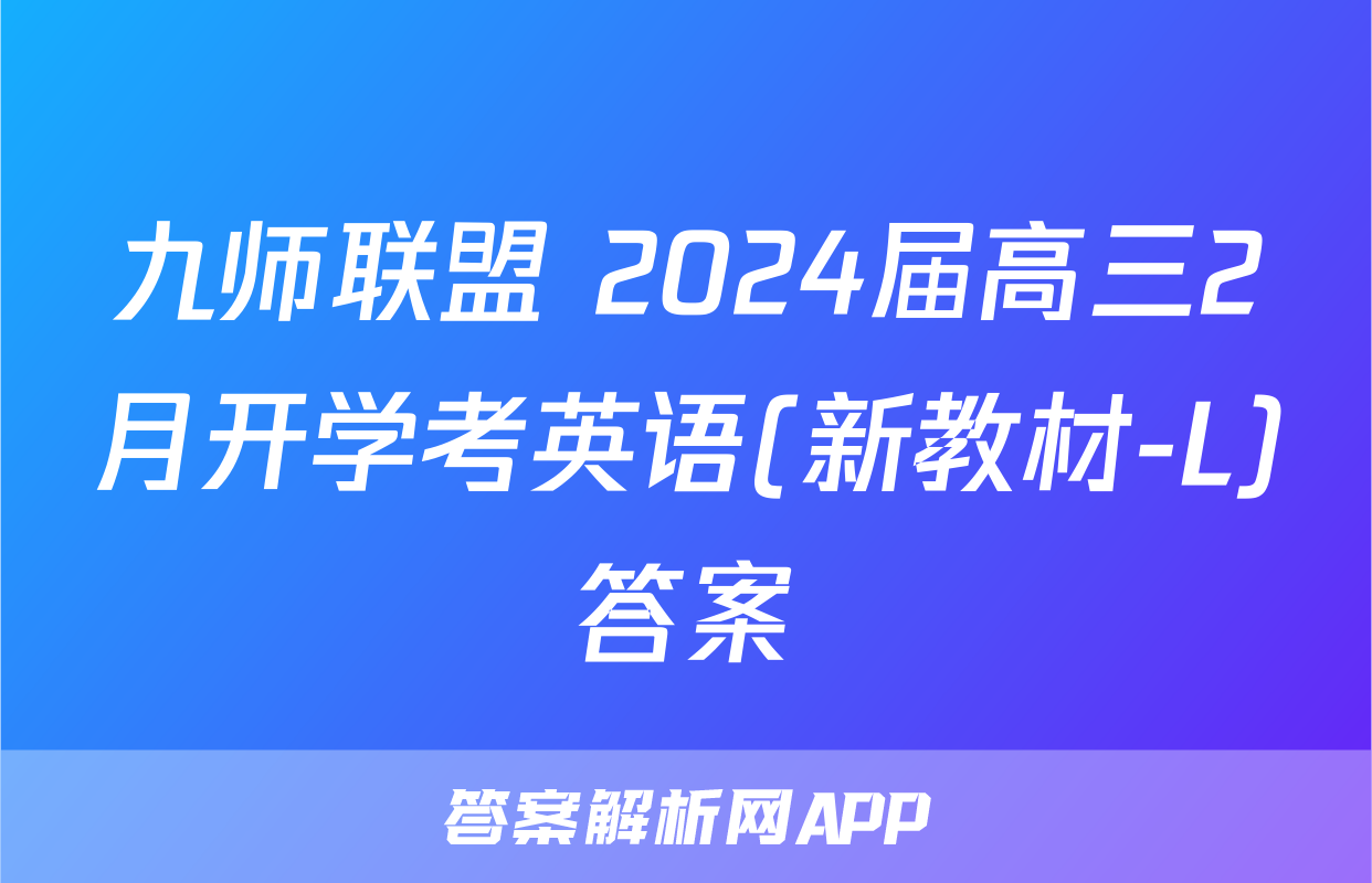 九师联盟 2024届高三2月开学考英语(新教材-L)答案