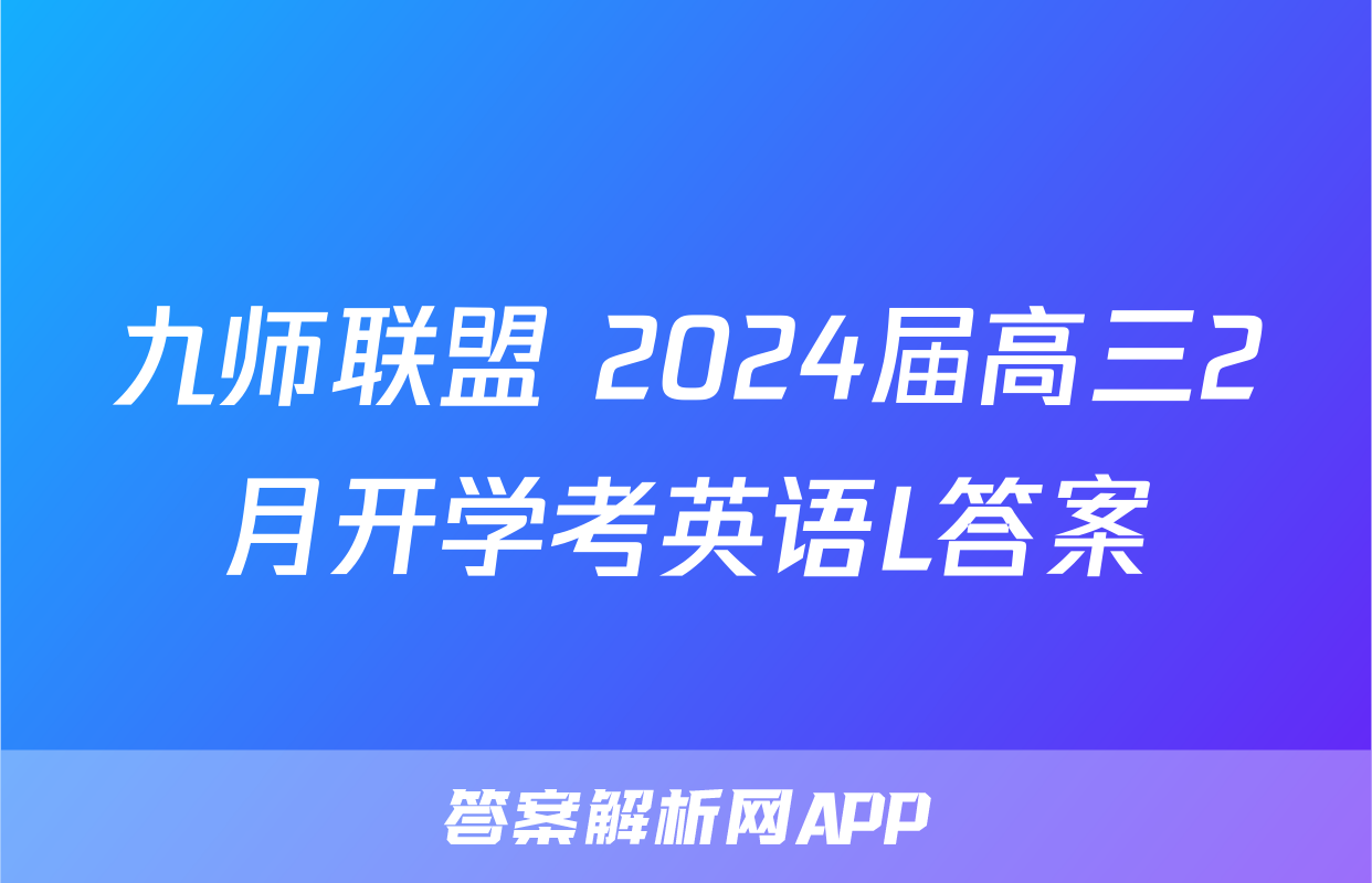 九师联盟 2024届高三2月开学考英语L答案