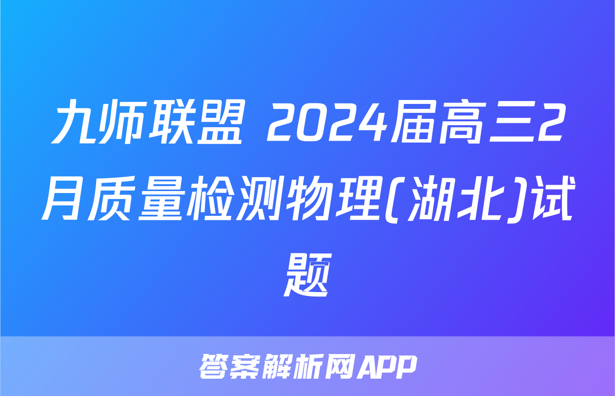 九师联盟 2024届高三2月质量检测物理(湖北)试题
